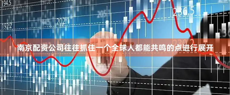 南京配资公司往往抓住一个全球人都能共鸣的点进行展开