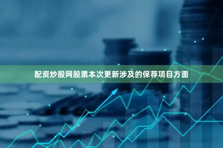 配资炒股网股票本次更新涉及的保荐项目方面