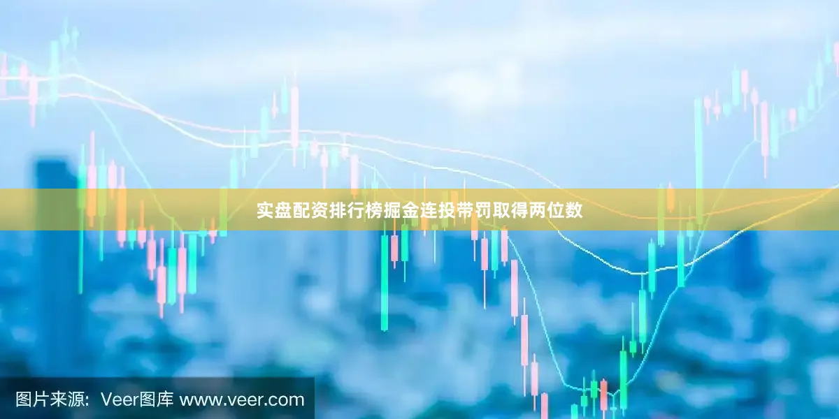实盘配资排行榜掘金连投带罚取得两位数