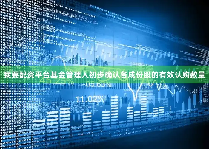 我要配资平台基金管理人初步确认各成份股的有效认购数量