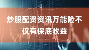 炒股配资资讯万能险不仅有保底收益
