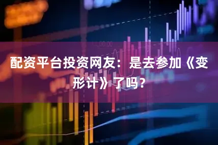 配资平台投资网友：是去参加《变形计》了吗？