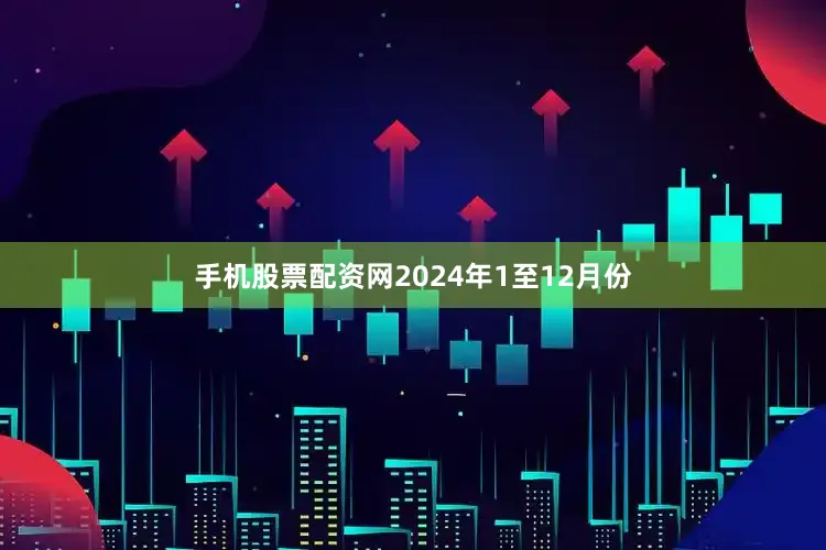 手机股票配资网2024年1至12月份