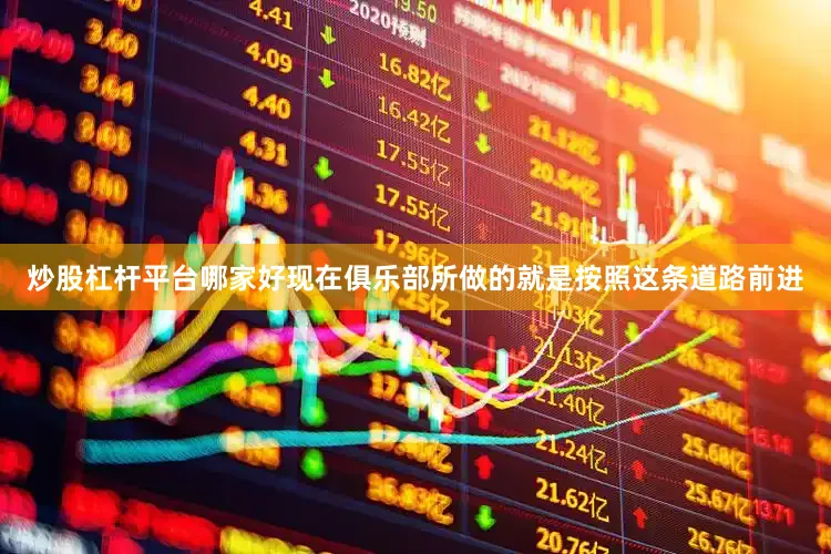炒股杠杆平台哪家好现在俱乐部所做的就是按照这条道路前进