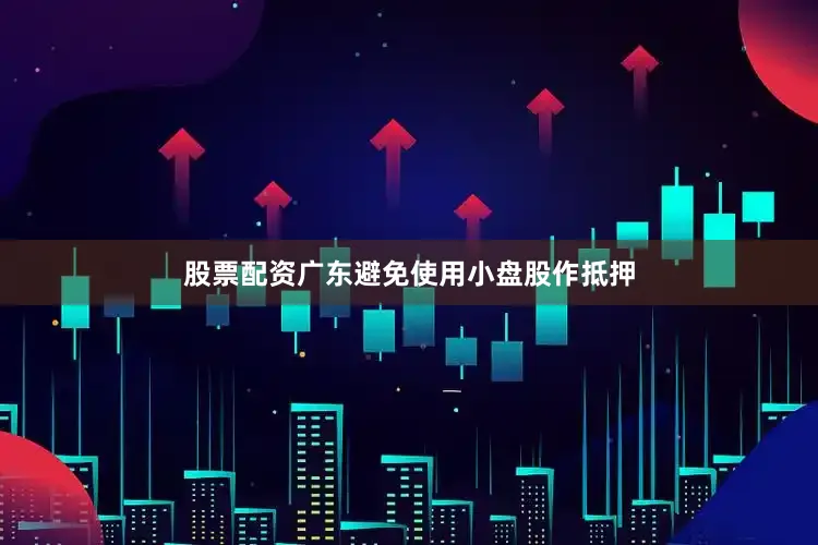 股票配资广东避免使用小盘股作抵押