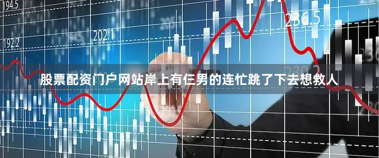 股票配资门户网站岸上有仨男的连忙跳了下去想救人
