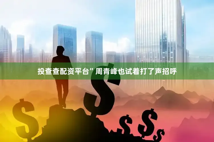 投查查配资平台”周青峰也试着打了声招呼