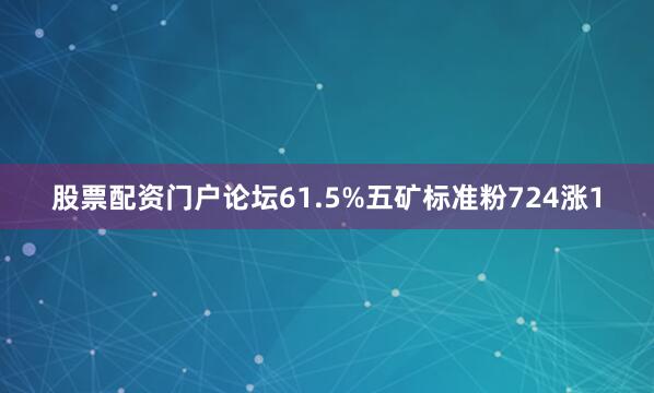 股票配资门户论坛61.5%五矿标准粉724涨1