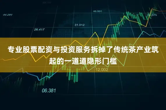 专业股票配资与投资服务拆掉了传统茶产业筑起的一道道隐形门槛