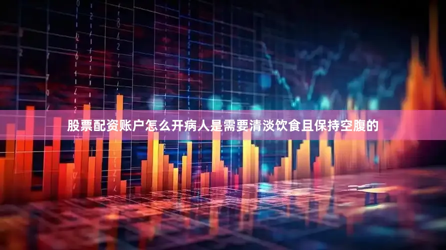股票配资账户怎么开病人是需要清淡饮食且保持空腹的