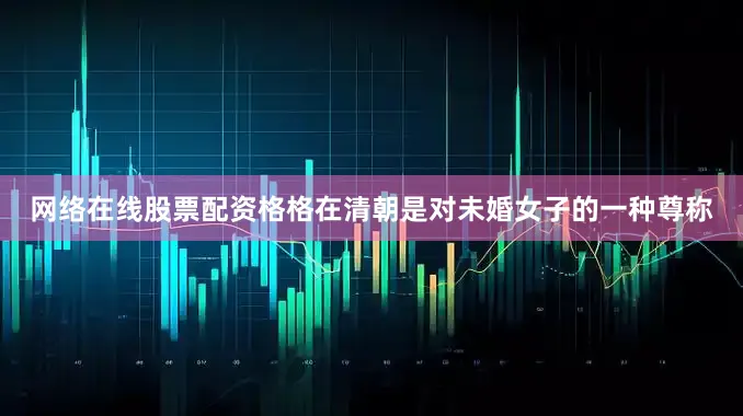 网络在线股票配资格格在清朝是对未婚女子的一种尊称