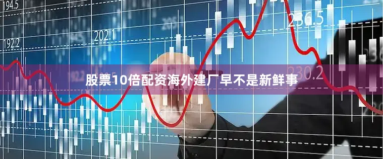 股票10倍配资海外建厂早不是新鲜事