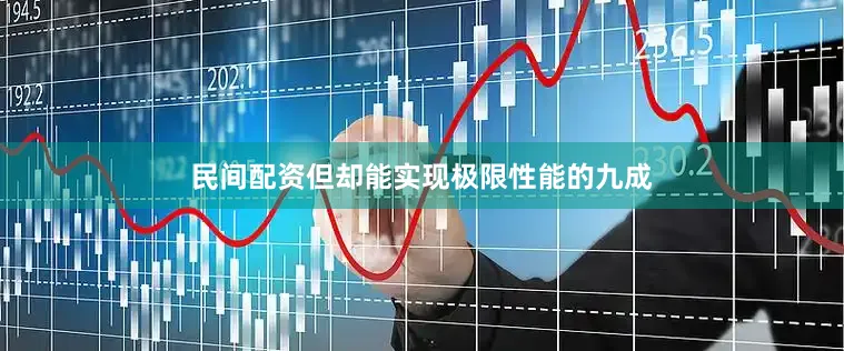 民间配资但却能实现极限性能的九成