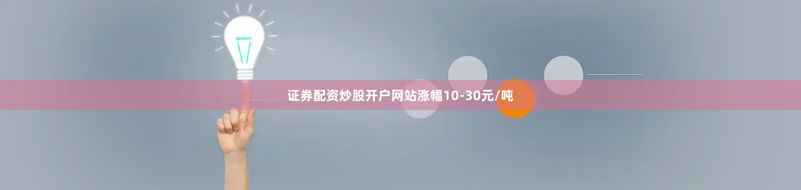 证券配资炒股开户网站涨幅10-30元/吨