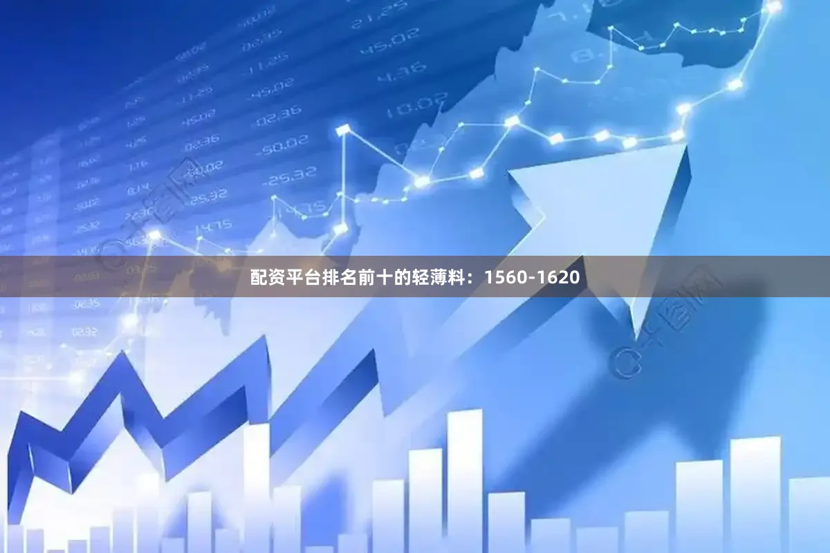 配资平台排名前十的轻薄料：1560-1620