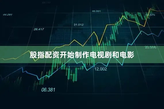 股指配资开始制作电视剧和电影
