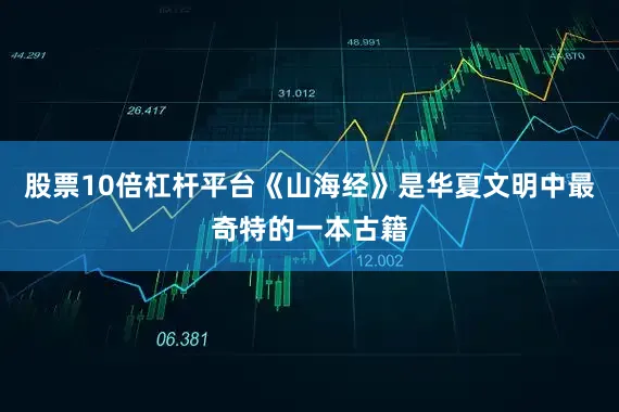 股票10倍杠杆平台《山海经》是华夏文明中最奇特的一本古籍