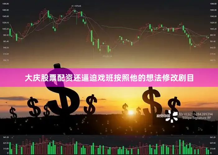 大庆股票配资还逼迫戏班按照他的想法修改剧目
