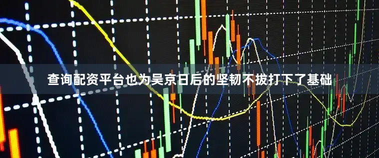 查询配资平台也为吴京日后的坚韧不拔打下了基础