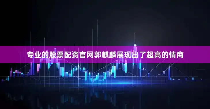 专业的股票配资官网郭麒麟展现出了超高的情商