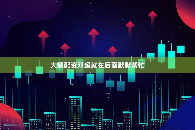 大额配资邓超就在后面默默帮忙