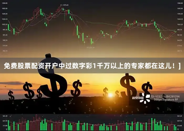 免费股票配资开户中过数字彩1千万以上的专家都在这儿！]