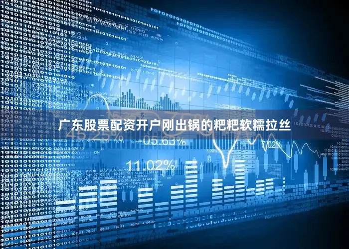 广东股票配资开户刚出锅的粑粑软糯拉丝