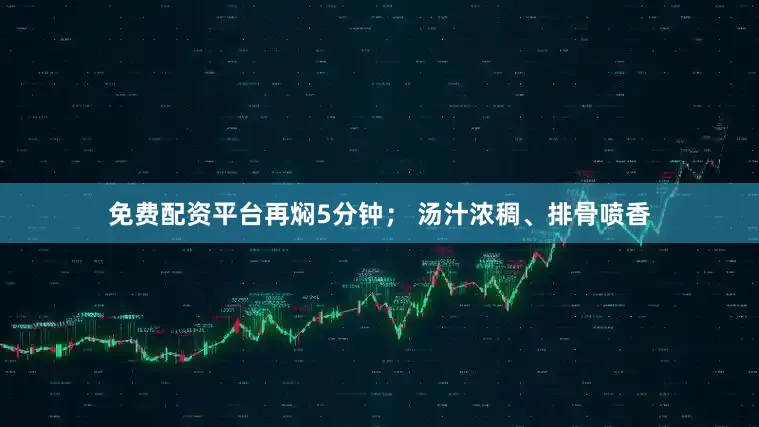 免费配资平台再焖5分钟； 汤汁浓稠、排骨喷香