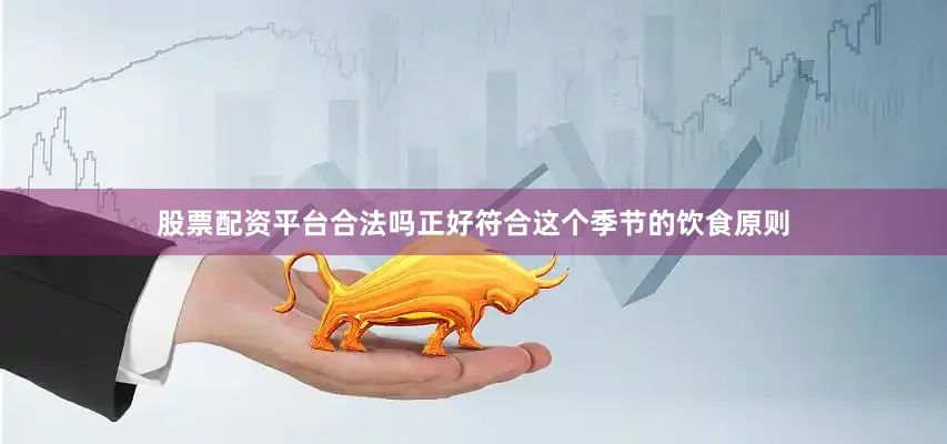 股票配资平台合法吗正好符合这个季节的饮食原则