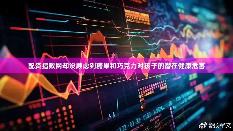 配资指数网却没顾虑到糖果和巧克力对孩子的潜在健康危害