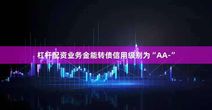 杠杆配资业务金能转债信用级别为“AA-”