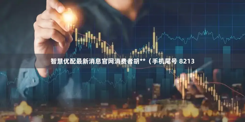 智慧优配最新消息官网消费者胡**（手机尾号 8213