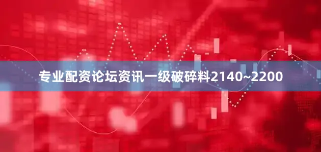 专业配资论坛资讯一级破碎料2140~2200