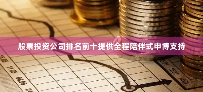 股票投资公司排名前十提供全程陪伴式申博支持