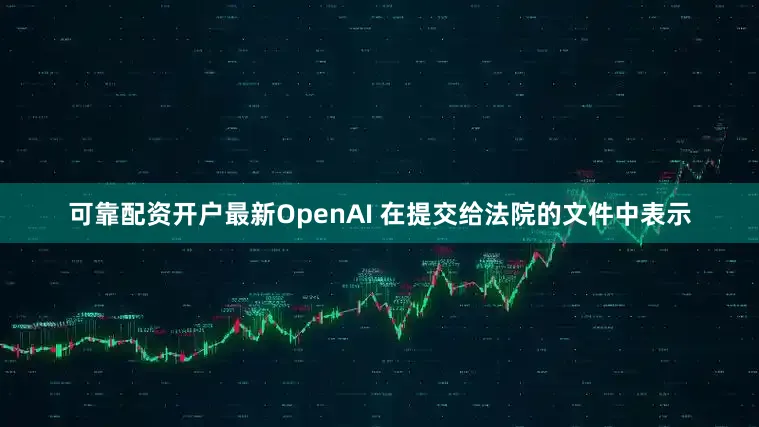 可靠配资开户最新OpenAI 在提交给法院的文件中表示