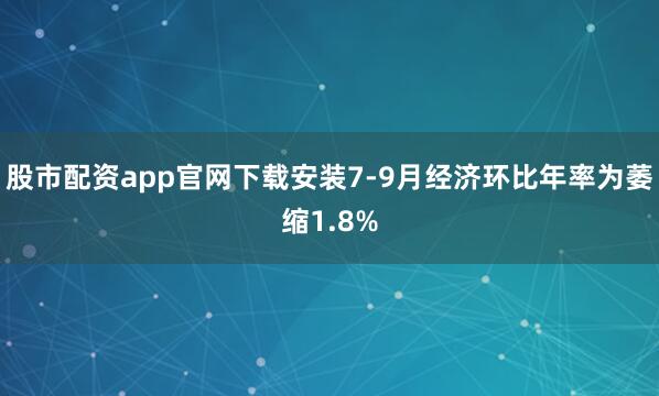 股市配资app官网下载安装7-9月经济环比年率为萎缩1.8%